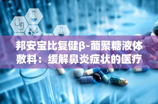 邦安宝比复健β-葡聚糖液体敷料：缓解鼻炎症状的医疗器械新选择