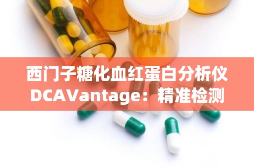 西门子糖化血红蛋白分析仪DCAVantage：精准检测，助力糖尿病及肾病早期诊断”