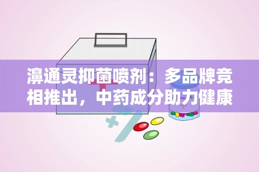 濞通灵抑菌喷剂：多品牌竞相推出，中药成分助力健康防护”