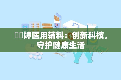 侸侸婷医用辅料：创新科技，守护健康生活