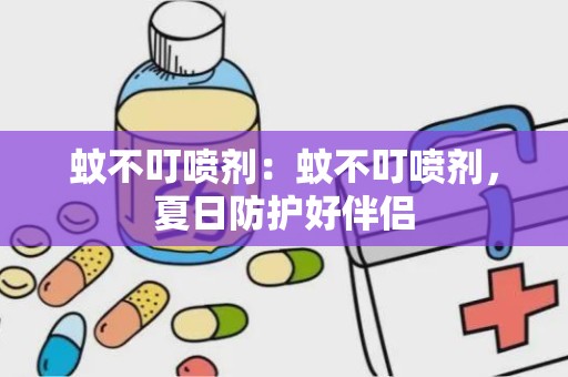 蚊不叮喷剂：蚊不叮喷剂，夏日防护好伴侣