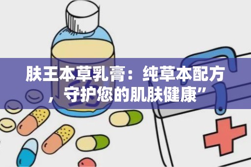 肤王本草乳膏：纯草本配方，守护您的肌肤健康”