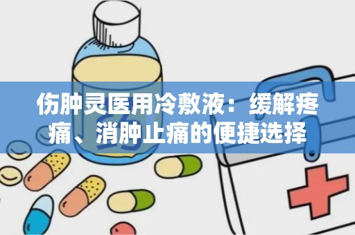 伤肿灵医用冷敷液：缓解疼痛、消肿止痛的便捷选择