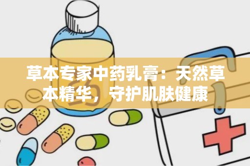 草本专家中药乳膏：天然草本精华，守护肌肤健康