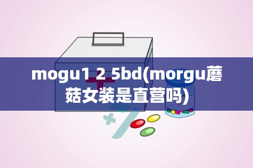 mogu1 2 5bd(morgu蘑菇女装是直营吗)