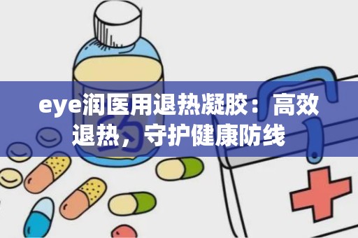 eye润医用退热凝胶：高效退热，守护健康防线