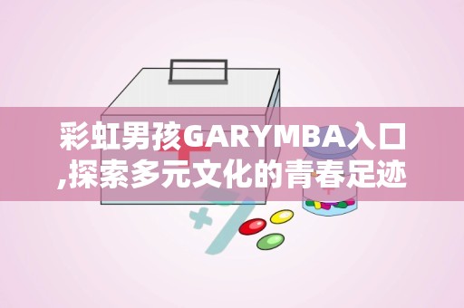 彩虹男孩GARYMBA入口,探索多元文化的青春足迹