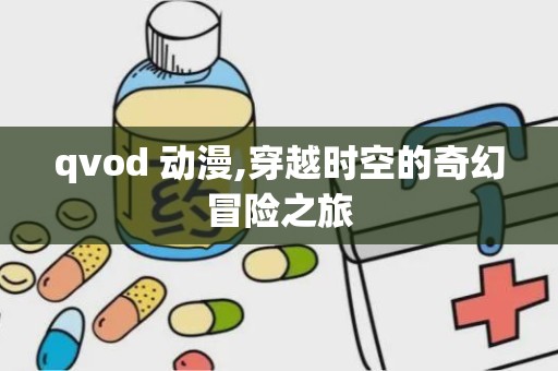 qvod 动漫,穿越时空的奇幻冒险之旅