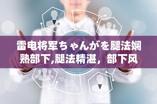 雷电将军ちゃんがを腿法娴熟部下,腿法精湛，部下风采独树一帜