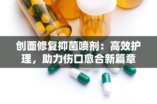 创面修复抑菌喷剂：高效护理，助力伤口愈合新篇章