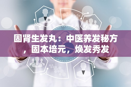 固肾生发丸：中医养发秘方，固本培元，焕发秀发