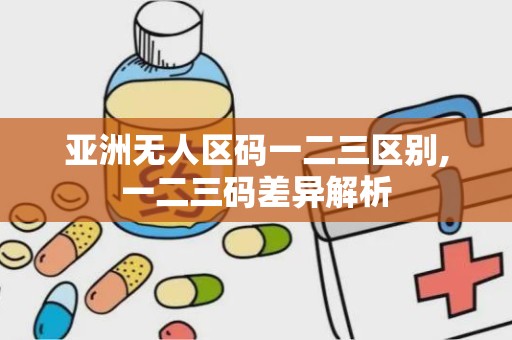 亚洲无人区码一二三区别,一二三码差异解析