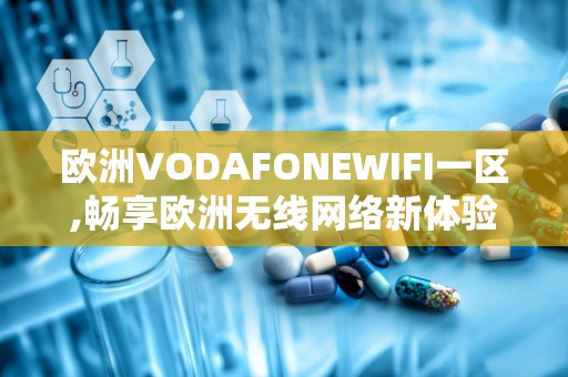 欧洲VODAFONEWIFI一区,畅享欧洲无线网络新体验