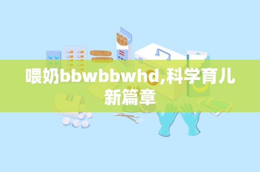 喂奶bbwbbwhd,科学育儿新篇章