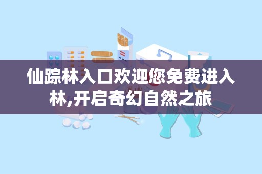 仙踪林入口欢迎您免费进入林,开启奇幻自然之旅