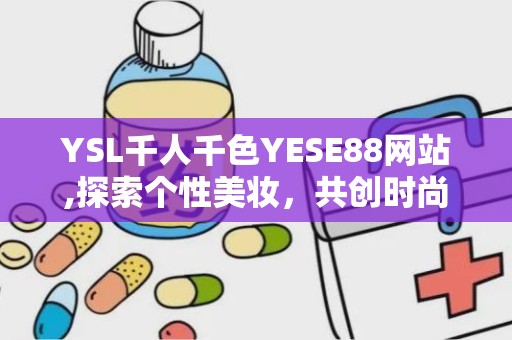 YSL千人千色YESE88网站,探索个性美妆，共创时尚潮流社区