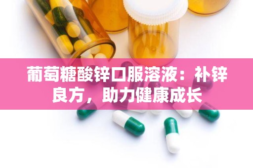 葡萄糖酸锌口服溶液：补锌良方，助力健康成长