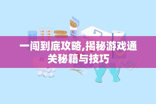 一闯到底攻略,揭秘游戏通关秘籍与技巧