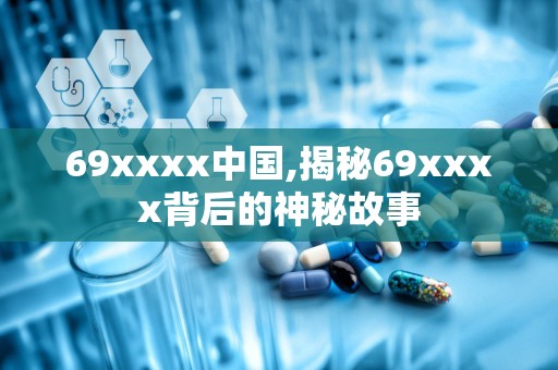 69xxxx中国,揭秘69xxxx背后的神秘故事