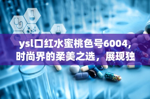 ysl口红水蜜桃色号6004,时尚界的柔美之选，展现独特魅力