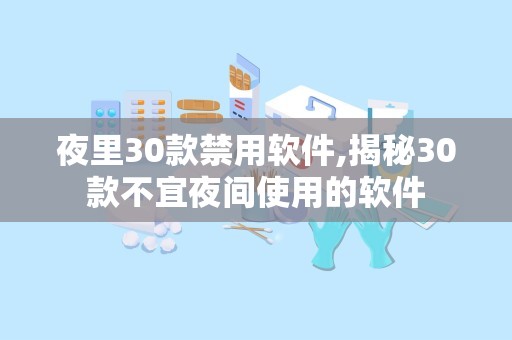 夜里30款禁用软件,揭秘30款不宜夜间使用的软件